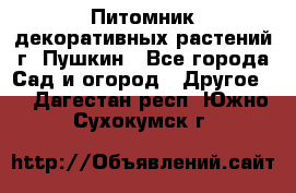 Питомник декоративных растений г. Пушкин - Все города Сад и огород » Другое   . Дагестан респ.,Южно-Сухокумск г.